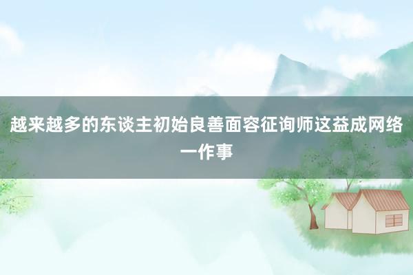 越来越多的东谈主初始良善面容征询师这益成网络一作事