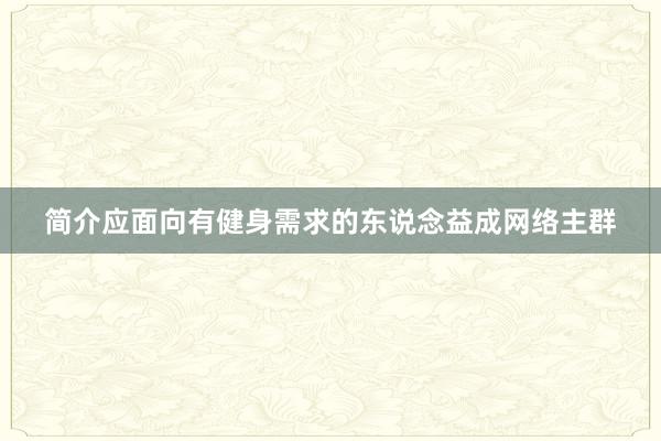 简介应面向有健身需求的东说念益成网络主群