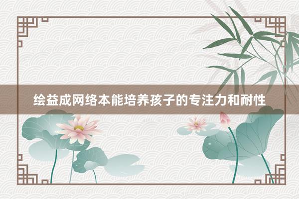 绘益成网络本能培养孩子的专注力和耐性