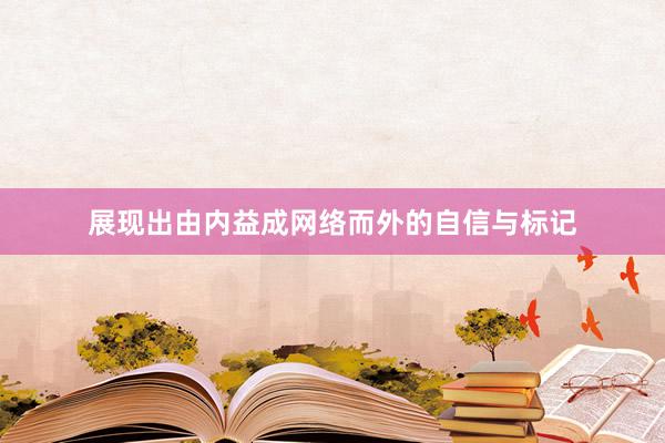 展现出由内益成网络而外的自信与标记