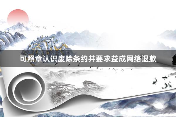 可照章认识废除条约并要求益成网络退款