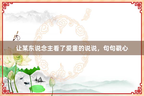 让某东说念主看了爱重的说说,句句戳心