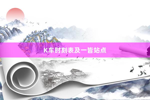 K车时刻表及一皆站点